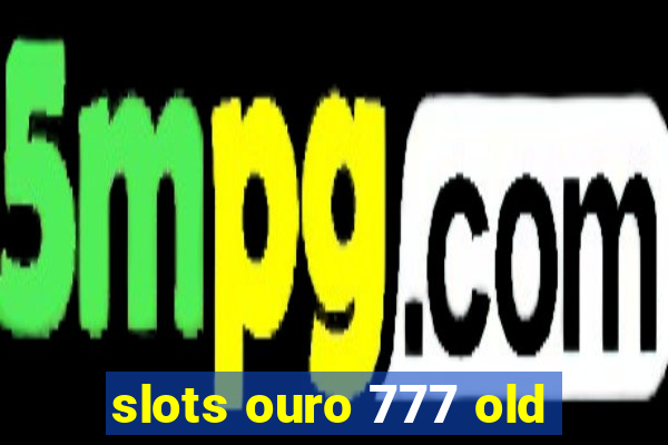 slots ouro 777 old